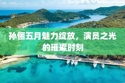 孙俪五月魅力绽放，演员之光的璀璨时刻
