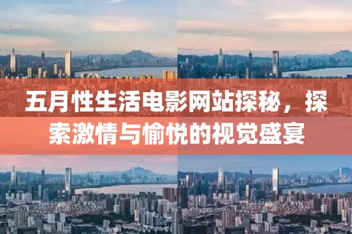 五月性生活电影网站探秘，探索激情与愉悦的视觉盛宴