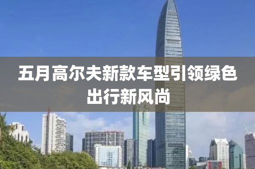 五月高尔夫新款车型引领绿色出行新风尚