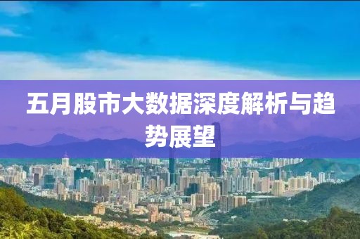 五月股市大数据深度解析与趋势展望