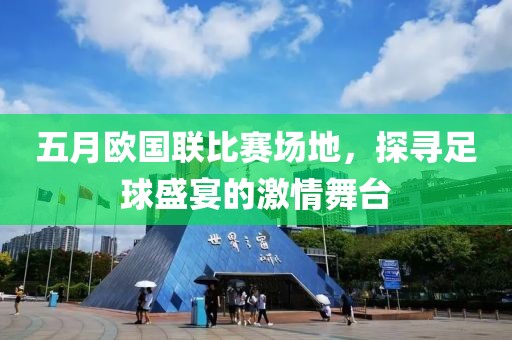 五月欧国联比赛场地，探寻足球盛宴的激情舞台