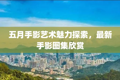 五月手影艺术魅力探索，最新手影图集欣赏
