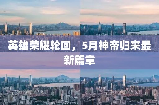 英雄荣耀轮回，5月神帝归来最新篇章