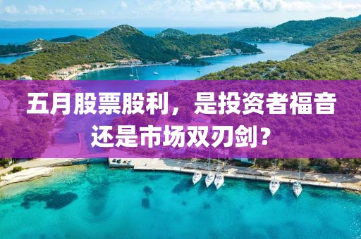 五月股票股利，是投资者福音还是市场双刃剑？