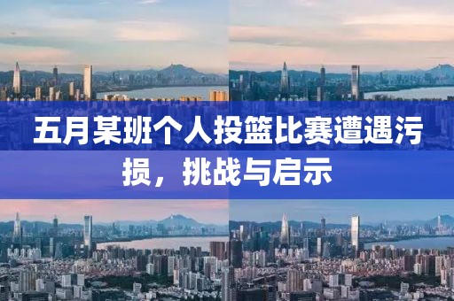 五月某班个人投篮比赛遭遇污损，挑战与启示