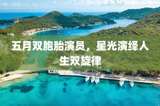 五月双胞胎演员，星光演绎人生双旋律