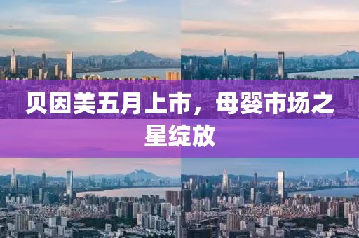 贝因美五月上市，母婴市场之星绽放