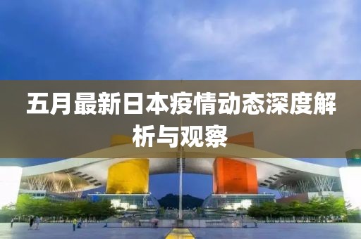五月最新日本疫情动态深度解析与观察