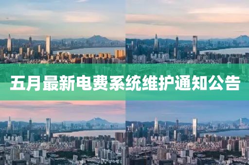 五月最新电费系统维护通知公告