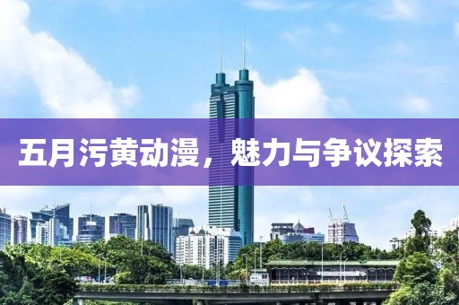 五月污黄动漫，魅力与争议探索