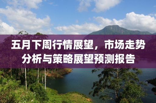 五月下周行情展望，市场走势分析与策略展望预测报告