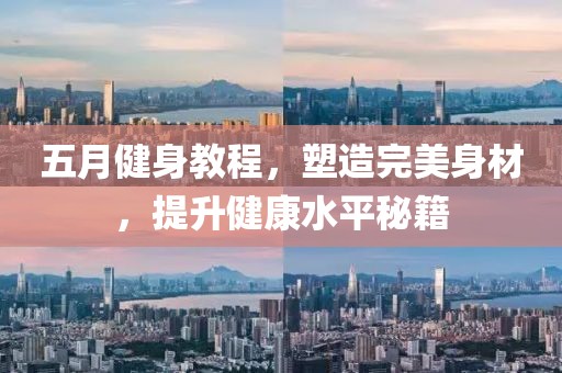 五月健身教程，塑造完美身材，提升健康水平秘籍