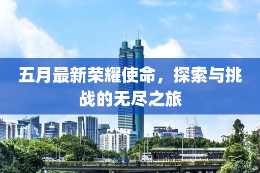 五月最新荣耀使命，探索与挑战的无尽之旅