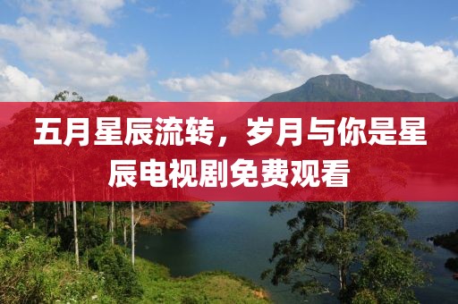 五月星辰流转，岁月与你是星辰电视剧免费观看