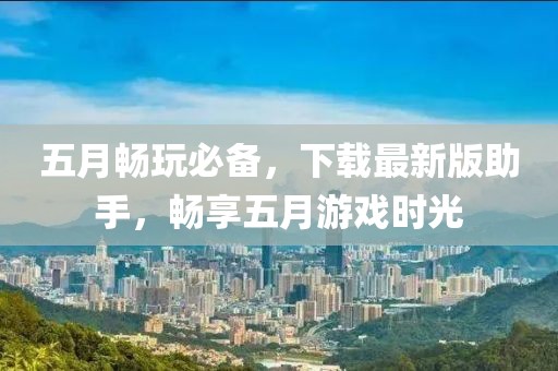 五月畅玩必备，下载最新版助手，畅享五月游戏时光
