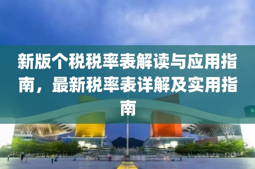新版个税税率表解读与应用指南，最新税率表详解及实用指南