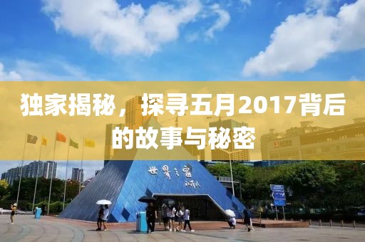 独家揭秘，探寻五月2017背后的故事与秘密