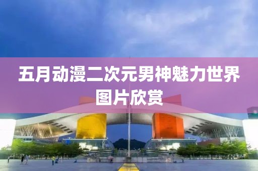五月动漫二次元男神魅力世界图片欣赏