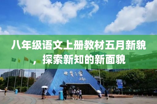 八年级语文上册教材五月新貌，探索新知的新面貌