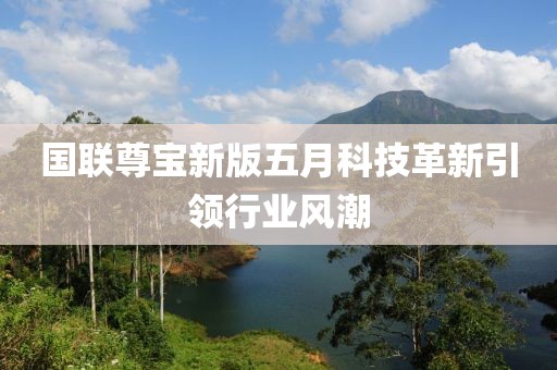 国联尊宝新版五月科技革新引领行业风潮