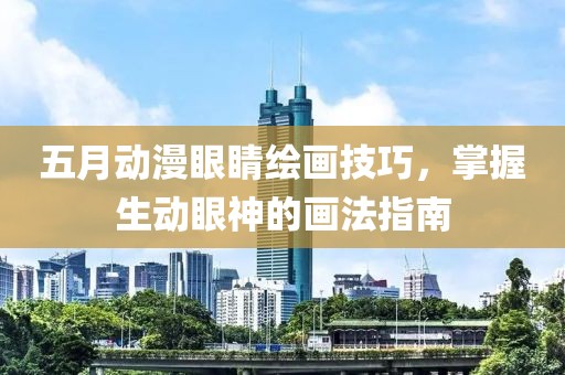 五月动漫眼睛绘画技巧，掌握生动眼神的画法指南