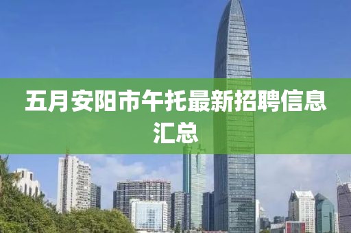 五月安阳市午托最新招聘信息汇总