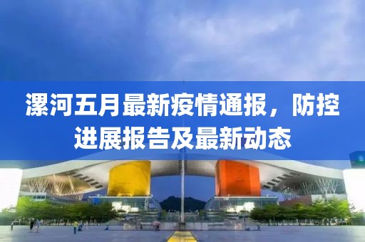 漯河五月最新疫情通报，防控进展报告及最新动态