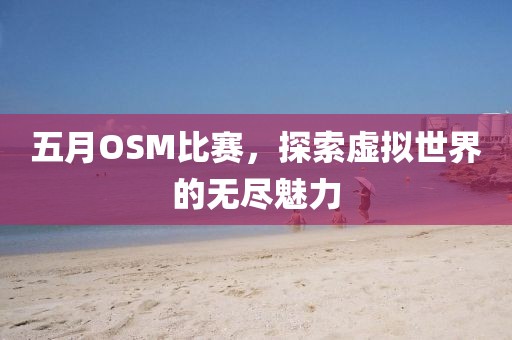 五月OSM比赛，探索虚拟世界的无尽魅力