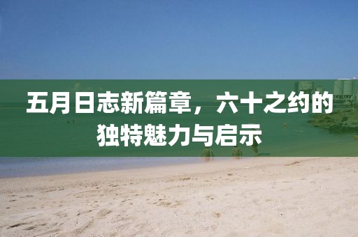 五月日志新篇章，六十之约的独特魅力与启示