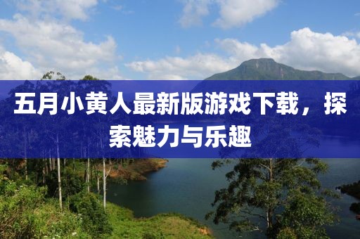 五月小黄人最新版游戏下载，探索魅力与乐趣