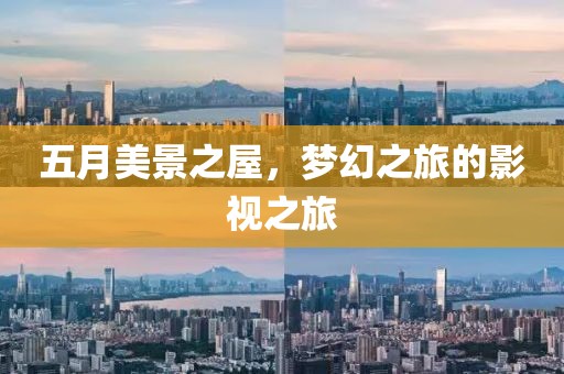 五月美景之屋，梦幻之旅的影视之旅