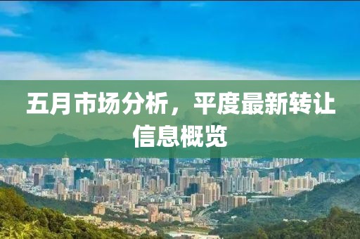五月市场分析，平度最新转让信息概览