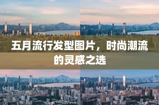 五月流行发型图片，时尚潮流的灵感之选