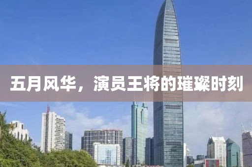 五月风华，演员王将的璀璨时刻
