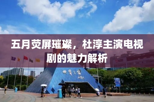 五月荧屏璀璨，杜淳主演电视剧的魅力解析
