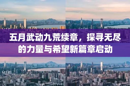 五月武动九荒续章，探寻无尽的力量与希望新篇章启动