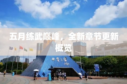 五月练武巅峰，全新章节更新概览