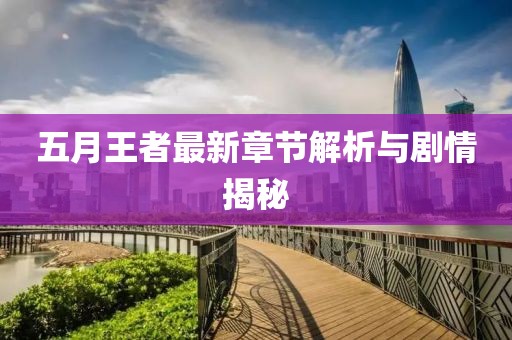 五月王者最新章节解析与剧情揭秘