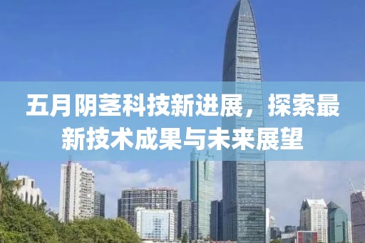 五月阴茎科技新进展，探索最新技术成果与未来展望