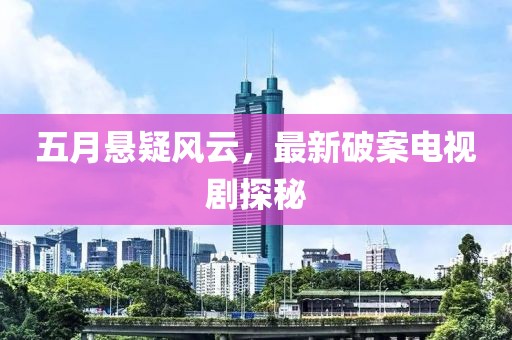 五月悬疑风云，最新破案电视剧探秘