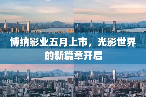 博纳影业五月上市，光影世界的新篇章开启