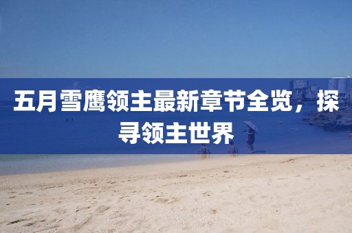 五月雪鹰领主最新章节全览，探寻领主世界