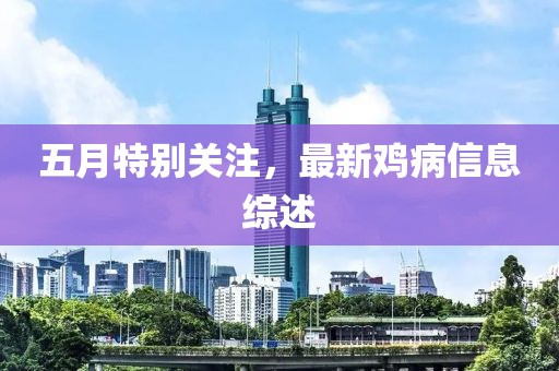 五月特别关注，最新鸡病信息综述