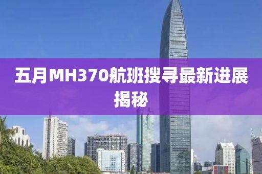 五月MH370航班搜寻最新进展揭秘
