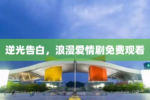 逆光告白，浪漫爱情剧免费观看