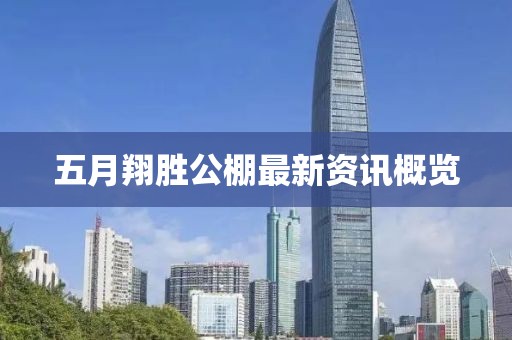 五月翔胜公棚最新资讯概览