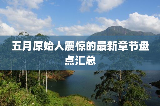 五月原始人震惊的最新章节盘点汇总