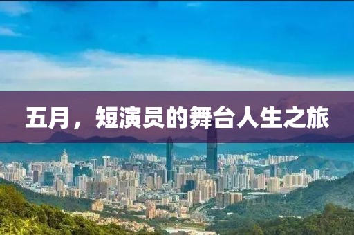五月，短演员的舞台人生之旅