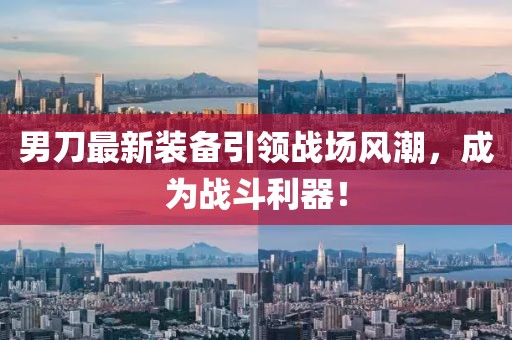 男刀最新装备引领战场风潮，成为战斗利器！