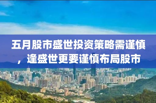 五月股市盛世投资策略需谨慎，逢盛世更要谨慎布局股市